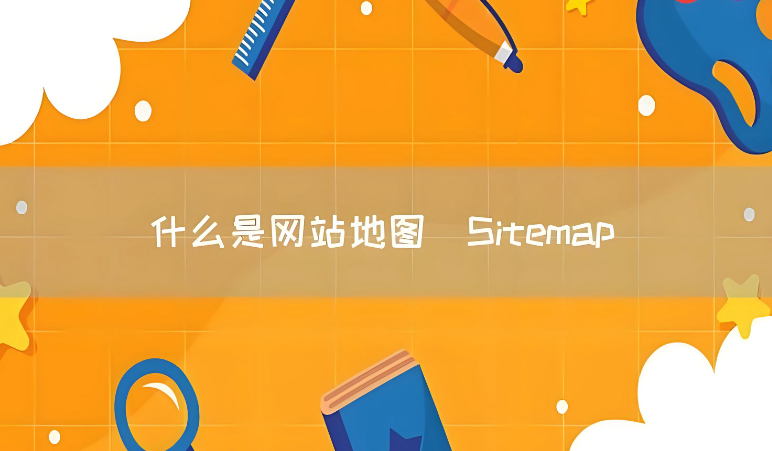 什么是sitemap,详解sitemap的作用及制作教程